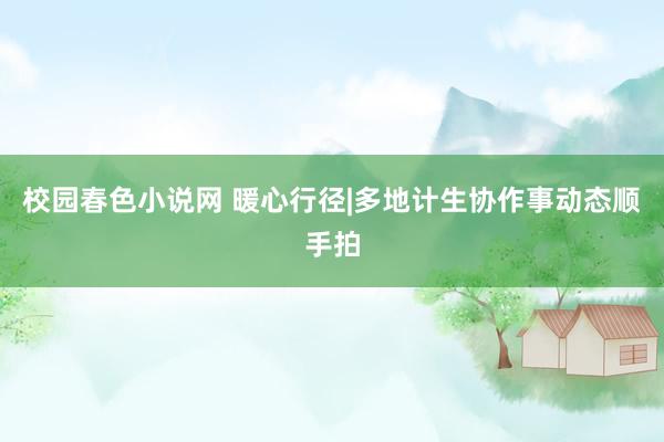 校园春色小说网 暖心行径|多地计生协作事动态顺手拍