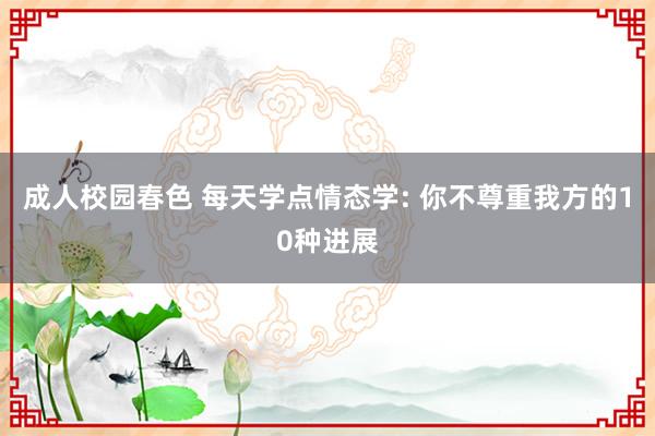 成人校园春色 每天学点情态学: 你不尊重我方的10种进展