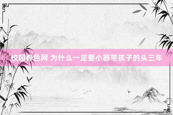 校园春色网 为什么一定要小器带孩子的头三年