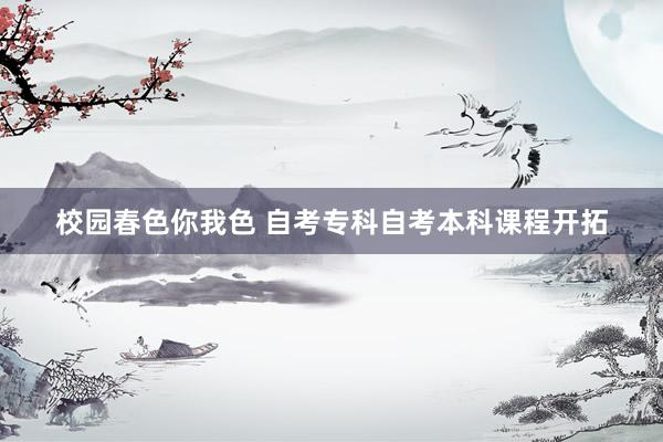 校园春色你我色 自考专科自考本科课程开拓