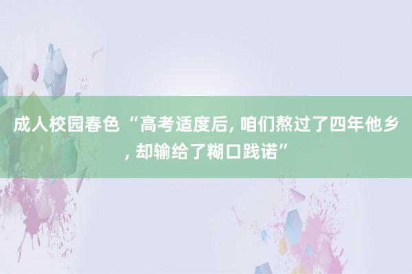 成人校园春色 “高考适度后， 咱们熬过了四年他乡， 却输给了糊口践诺”