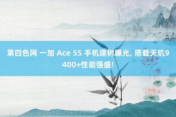 第四色网 一加 Ace 5S 手机建树曝光， 搭载天玑9400+性能强盛!